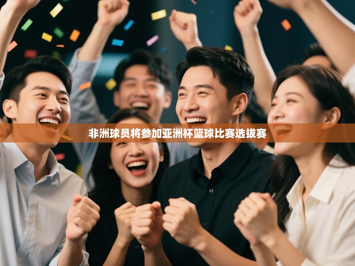 开云体育入口手机版-非洲球员将参加亚洲杯篮球比赛选拔赛  第1张