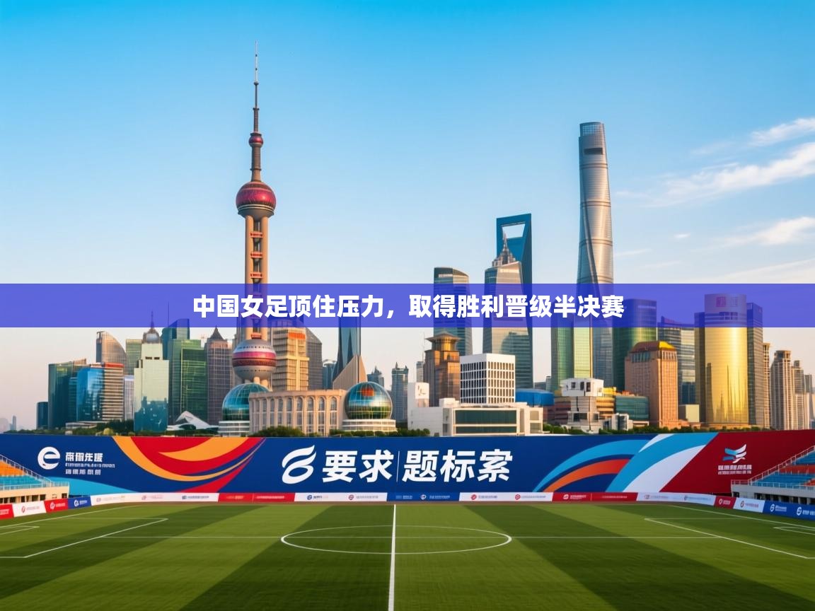 云开体育入口-中国女足顶住压力，取得胜利晋级半决赛  第1张
