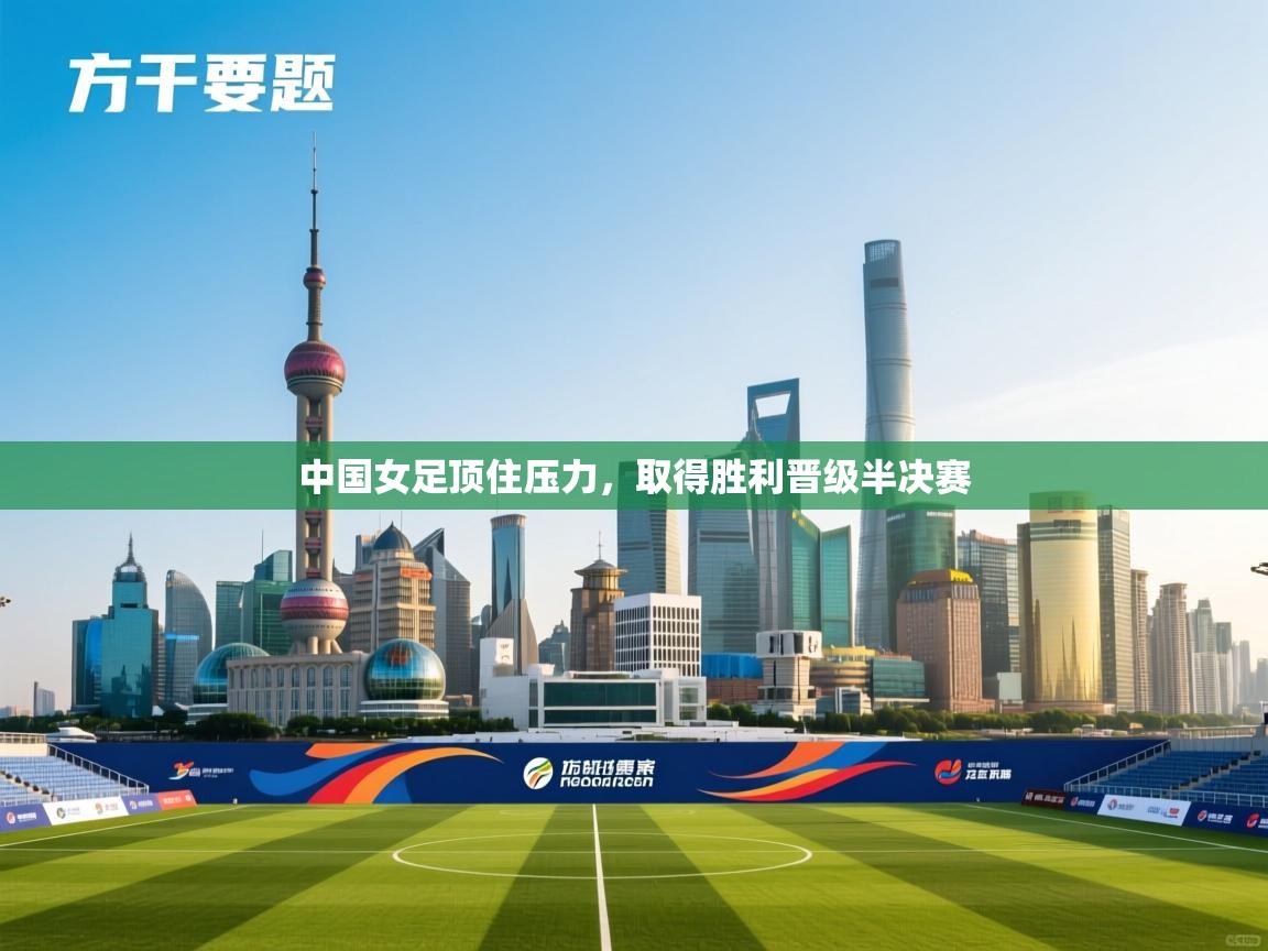 云开体育入口-中国女足顶住压力，取得胜利晋级半决赛  第2张