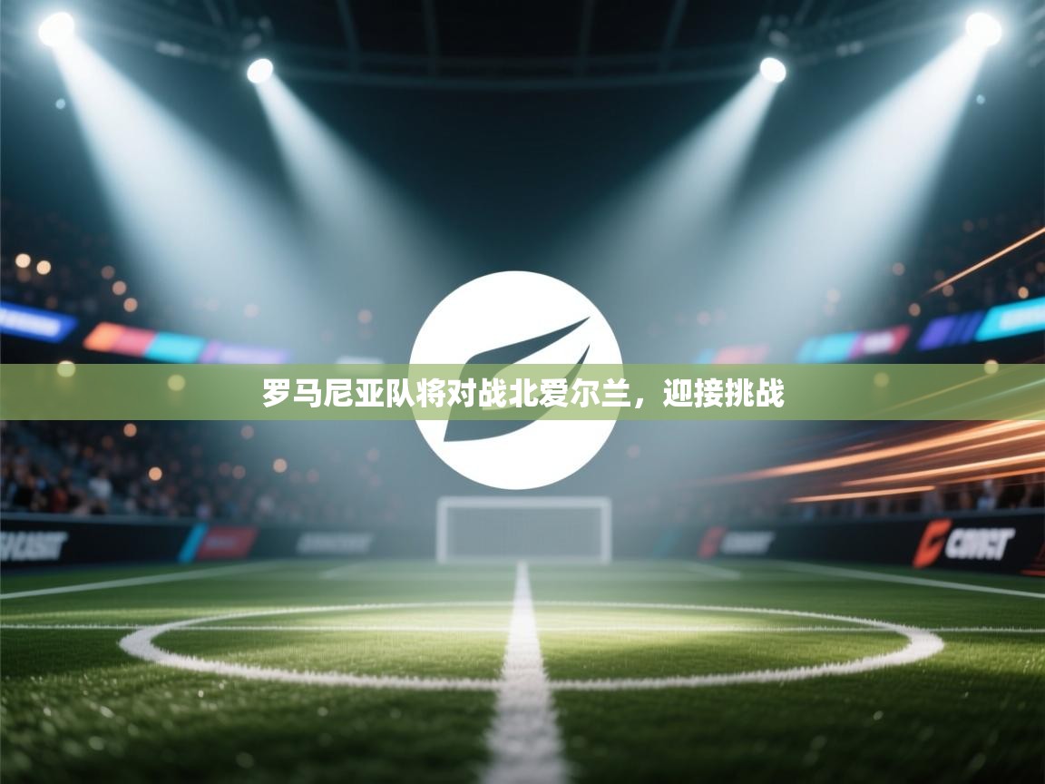 开云体育旧版下载地址-罗马尼亚队将对战北爱尔兰,迎接挑战 第2张