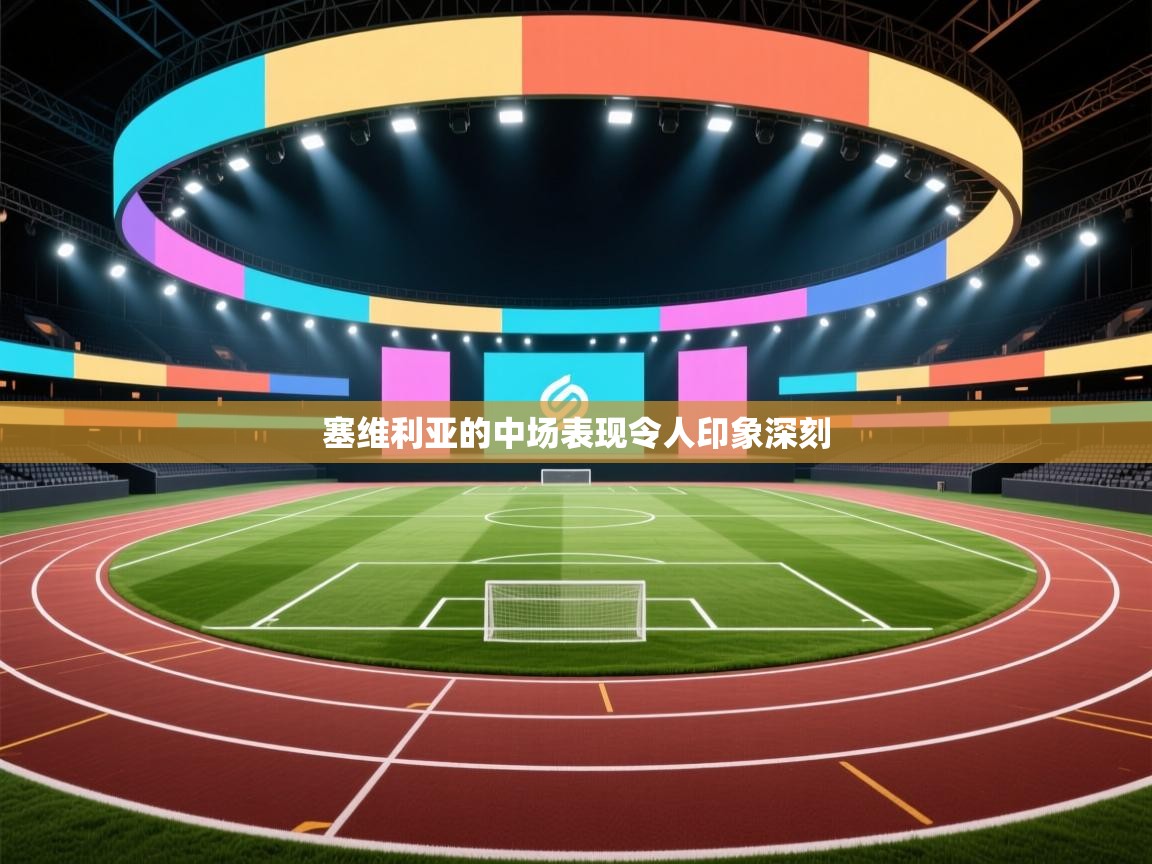 云开体育app官网入口-塞维利亚的中场表现令人印象深刻 第1张