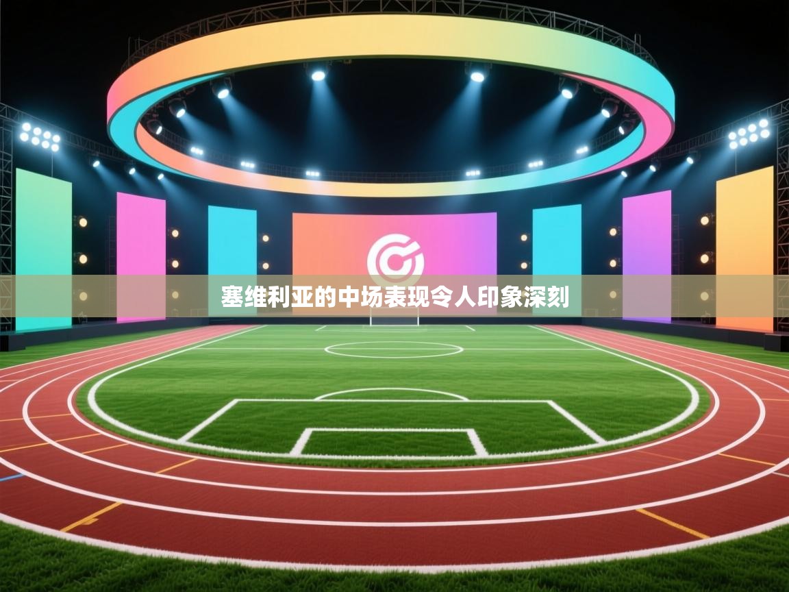 云开体育app官网入口-塞维利亚的中场表现令人印象深刻 第4张