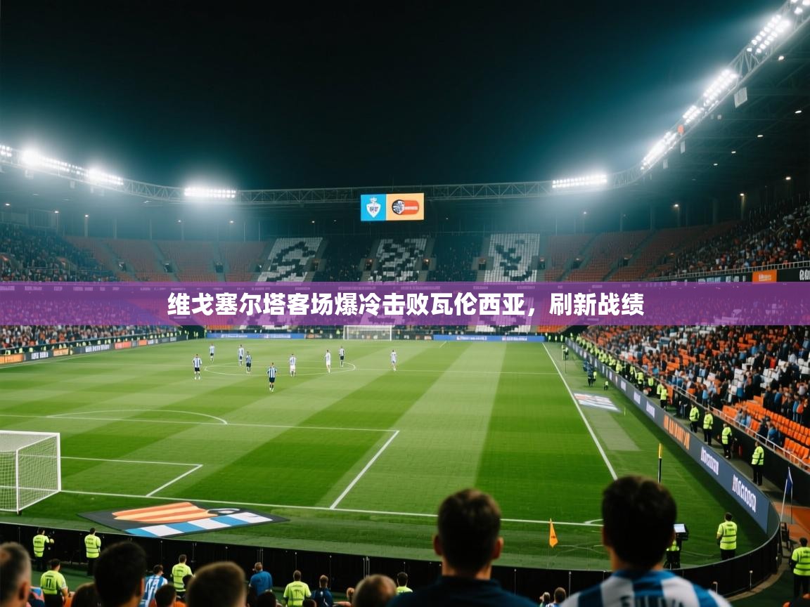 开云体育注册下载-维戈塞尔塔客场爆冷击败瓦伦西亚，刷新战绩  第4张