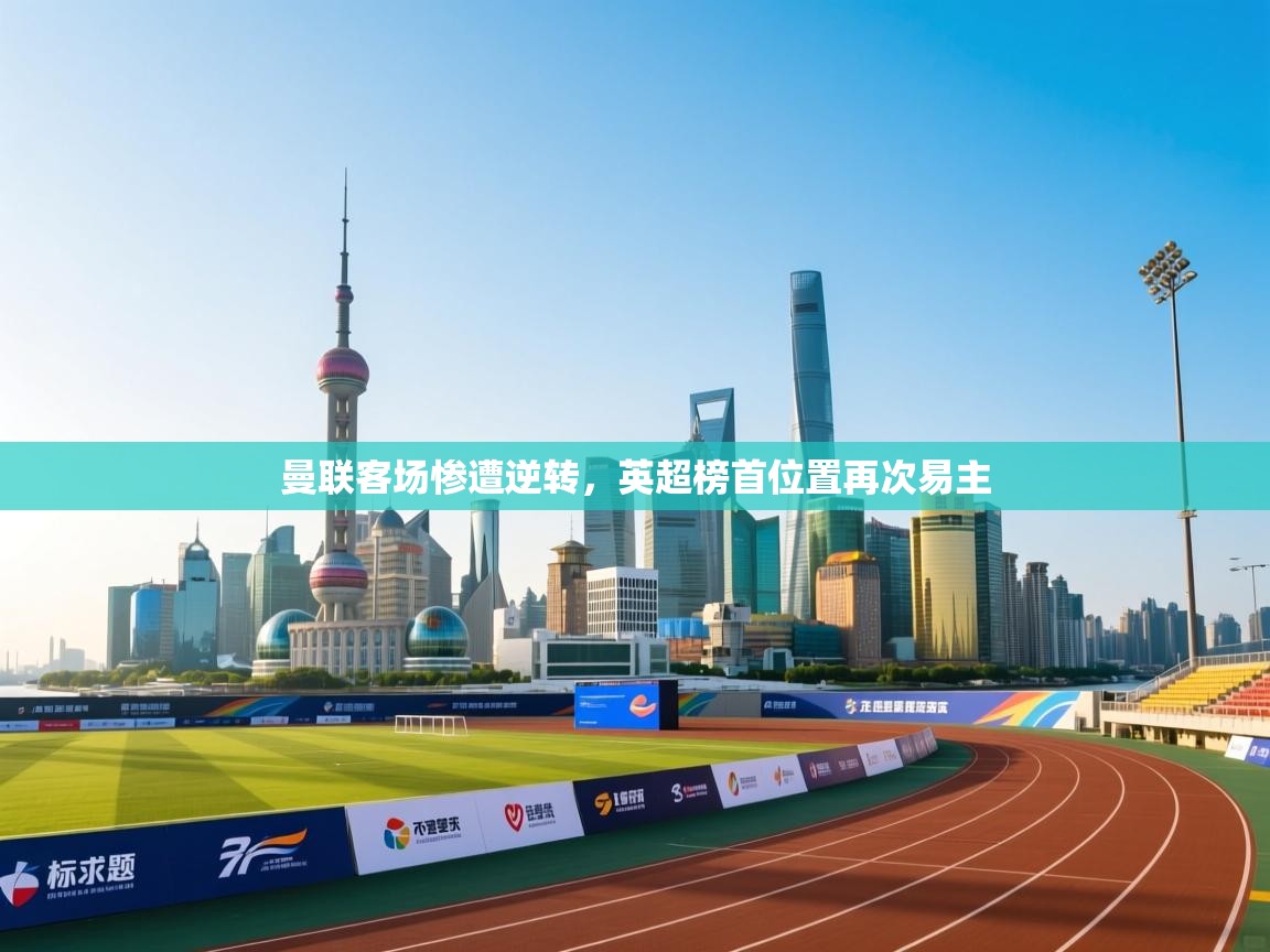 开云体育在线观看-曼联客场惨遭逆转，英超榜首位置再次易主  第2张