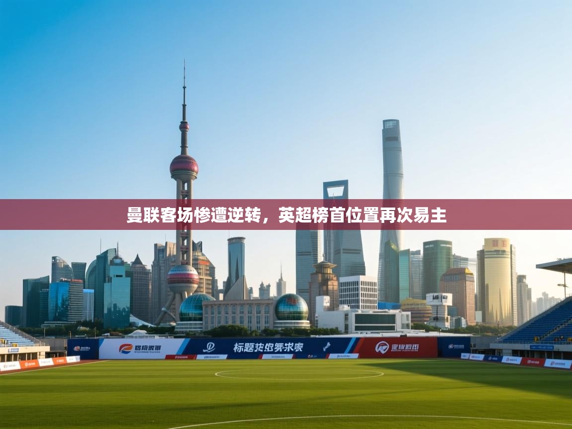 开云体育在线观看-曼联客场惨遭逆转，英超榜首位置再次易主  第4张