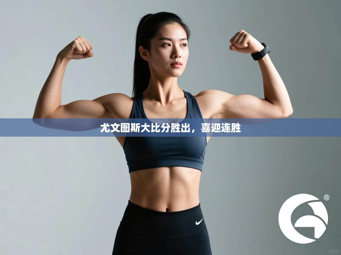 开云体育账号申诉通道-尤文图斯大比分胜出，喜迎连胜  第1张