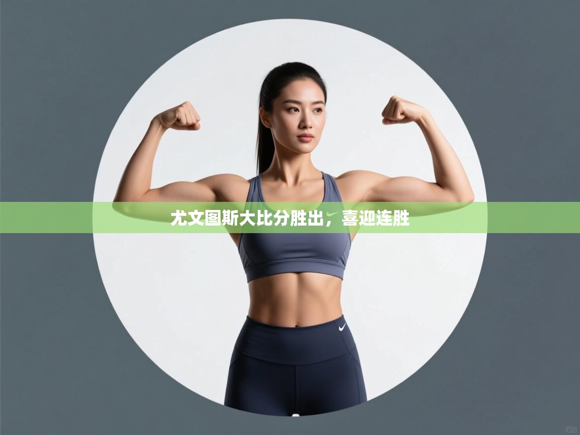 开云体育账号申诉通道-尤文图斯大比分胜出，喜迎连胜  第3张