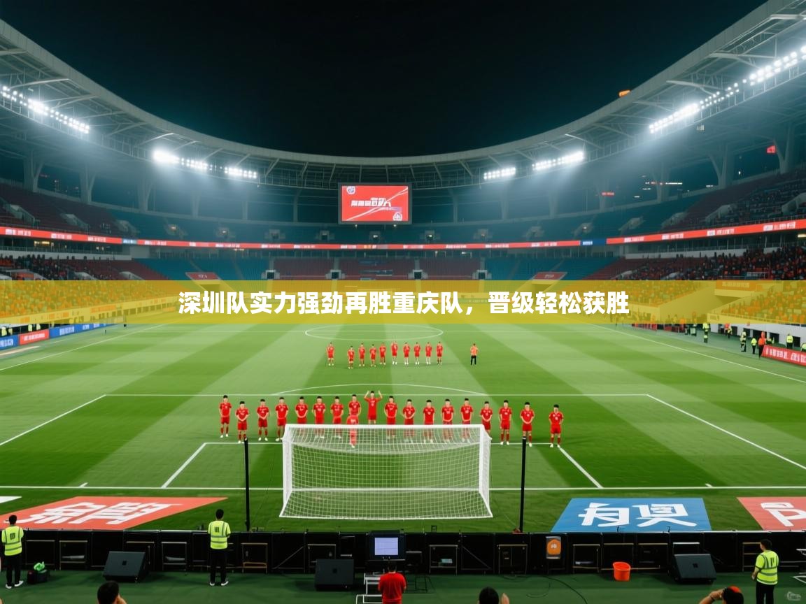 开云体育iOS安装教程-深圳队实力强劲再胜重庆队，晋级轻松获胜  第1张