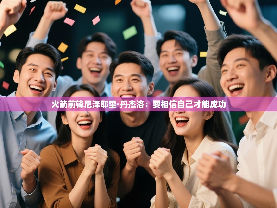 开云体育在线网址-火箭前锋尼泽耶里·丹杰洛:要相信自己才能成功 第1张