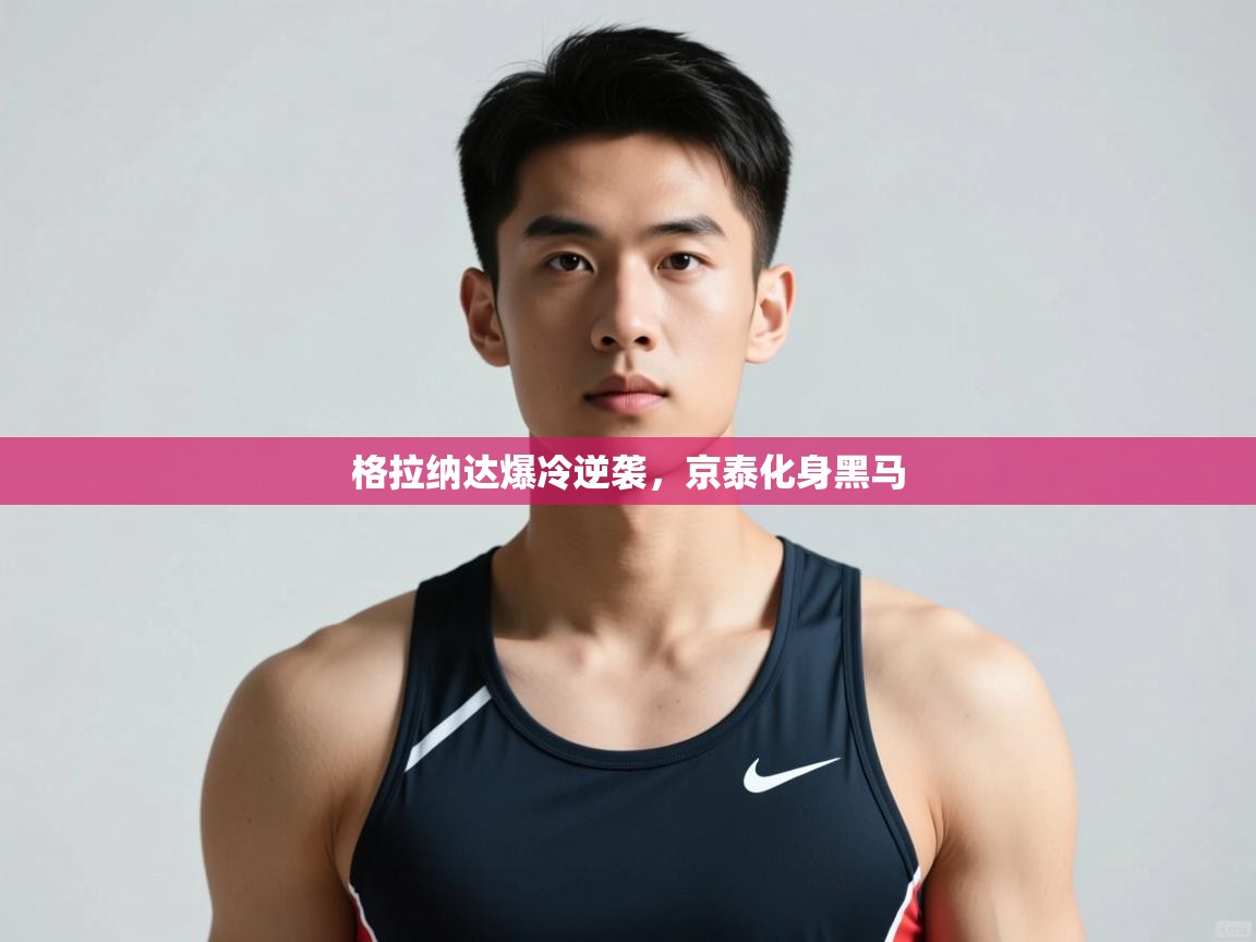 开云体育极速下载镜像-格拉纳达爆冷逆袭,京泰化身黑马 第2张