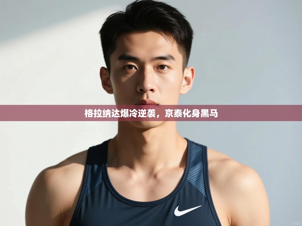 开云体育极速下载镜像-格拉纳达爆冷逆袭,京泰化身黑马 第4张