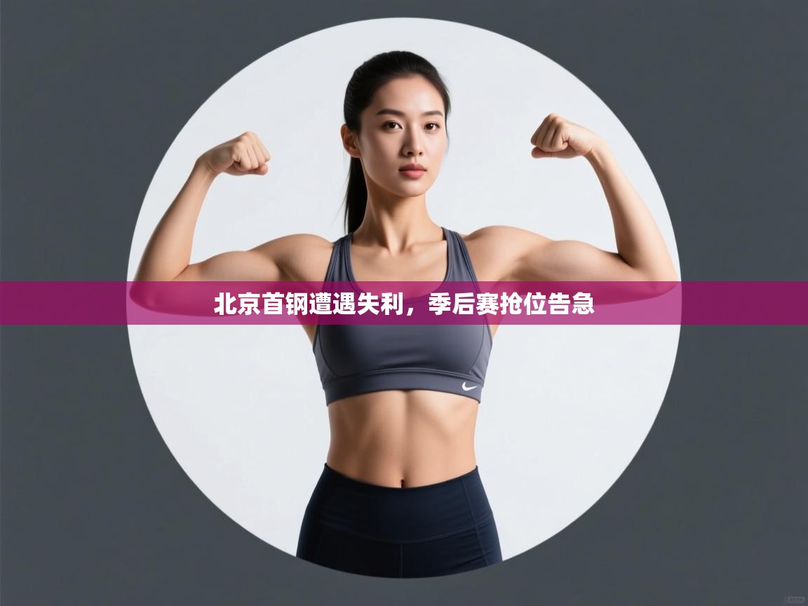 云开官网-北京首钢遭遇失利,季后赛抢位告急 第1张