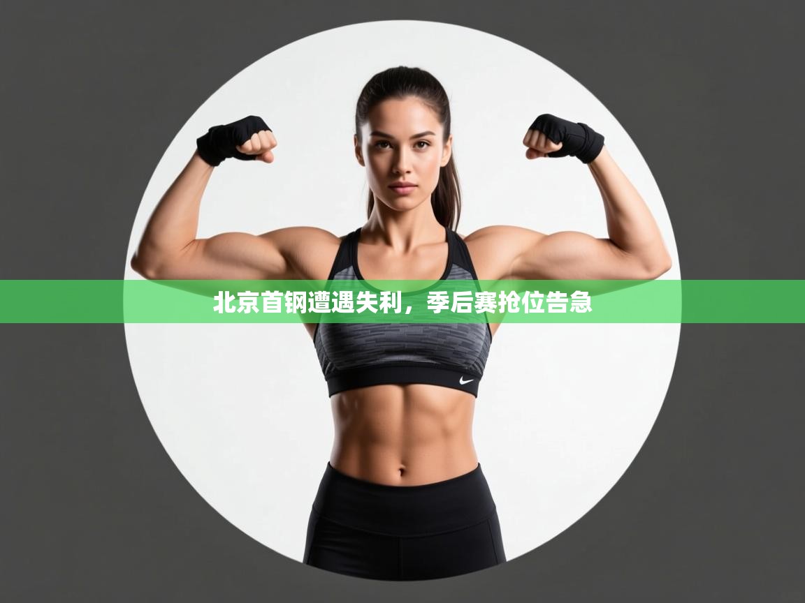 云开官网-北京首钢遭遇失利,季后赛抢位告急 第2张