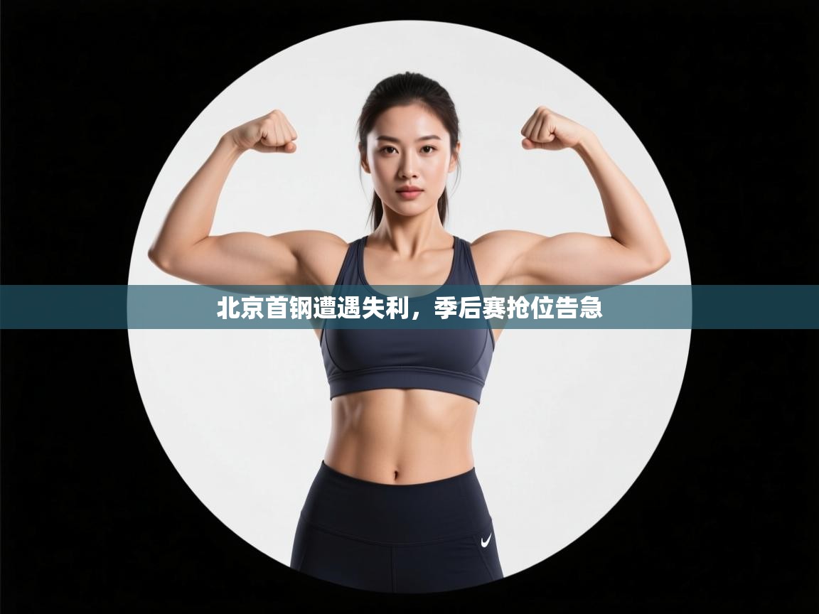 云开官网-北京首钢遭遇失利,季后赛抢位告急 第4张