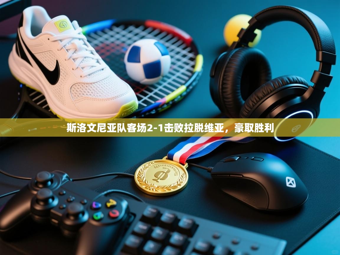 云开官网-斯洛文尼亚队客场2-1击败拉脱维亚,豪取胜利 第1张