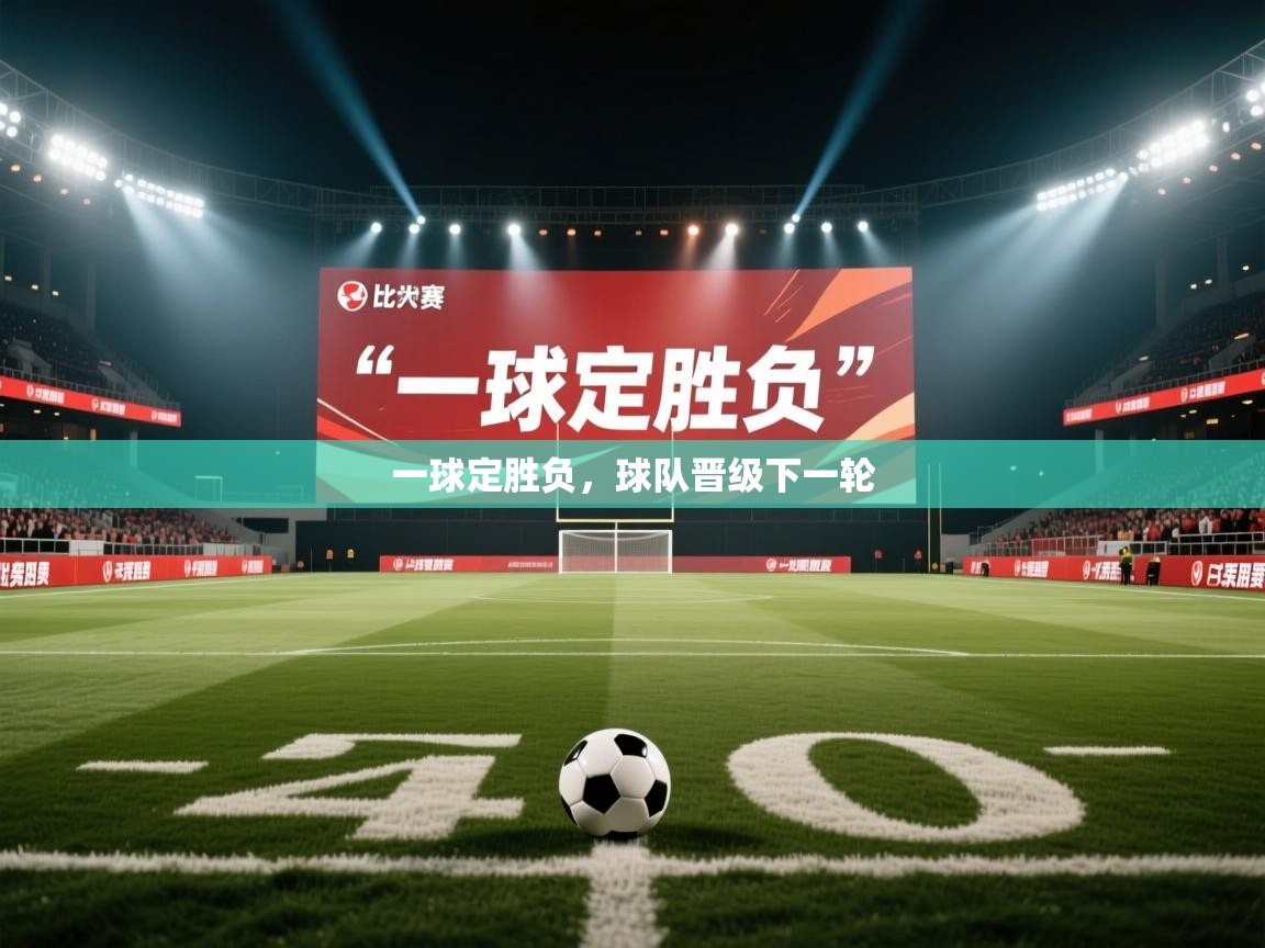 开云体育消息订阅关闭-一球定胜负,球队晋级下一轮 第2张