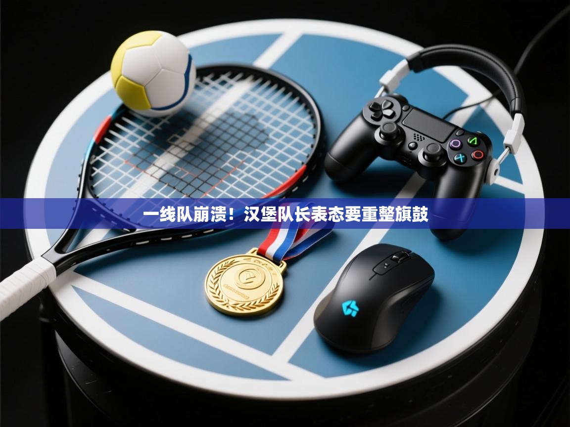 开云体育登录入口-一线队崩溃！汉堡队长表态要重整旗鼓  第4张