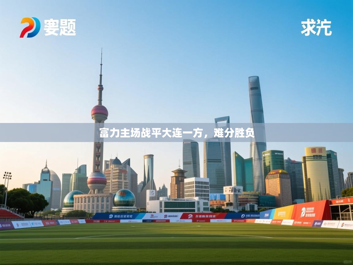 云开体育app官网登录入口-富力主场战平大连一方，难分胜负  第2张