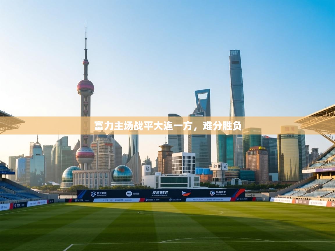 云开体育app官网登录入口-富力主场战平大连一方，难分胜负  第1张