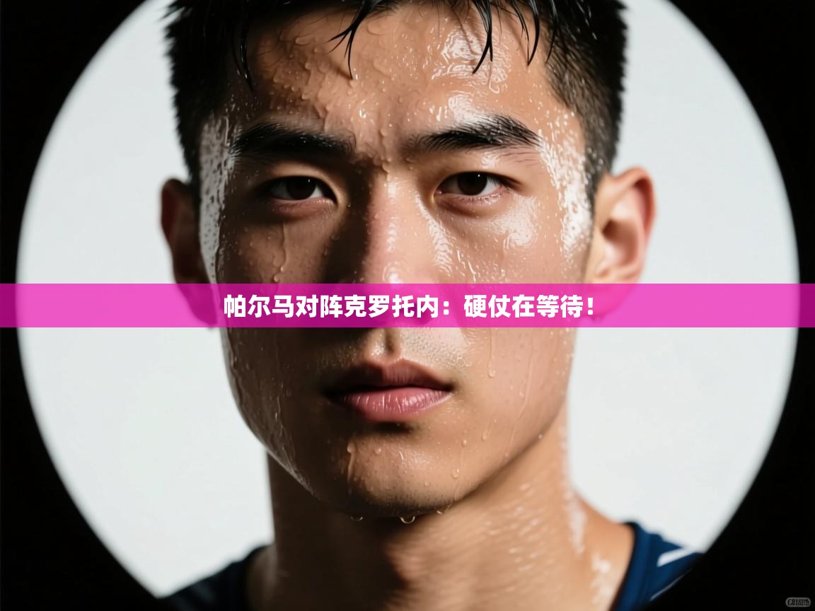 开云体育app下载链接-帕尔马对阵克罗托内:硬仗在等待! 第1张