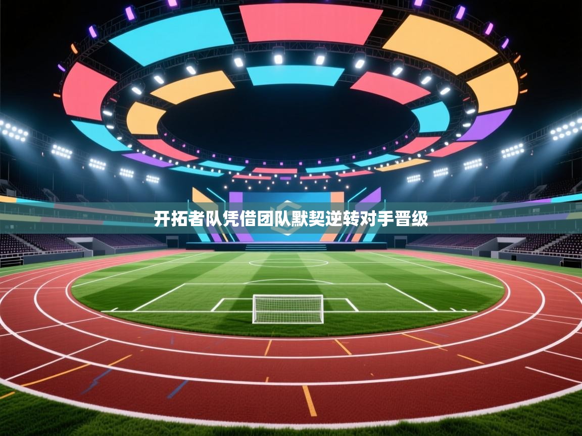 开云体育VIP权益说明-开拓者队凭借团队默契逆转对手晋级 第3张