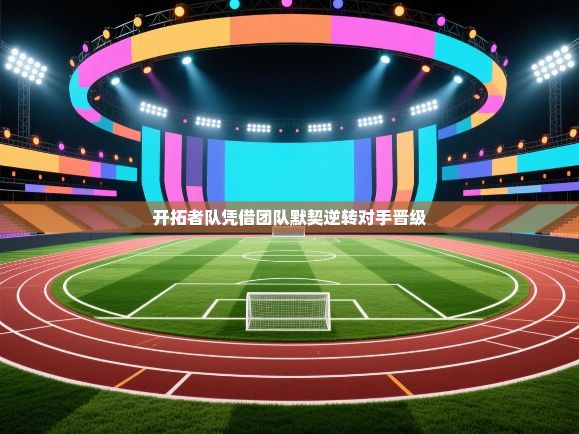 开云体育VIP权益说明-开拓者队凭借团队默契逆转对手晋级 第2张