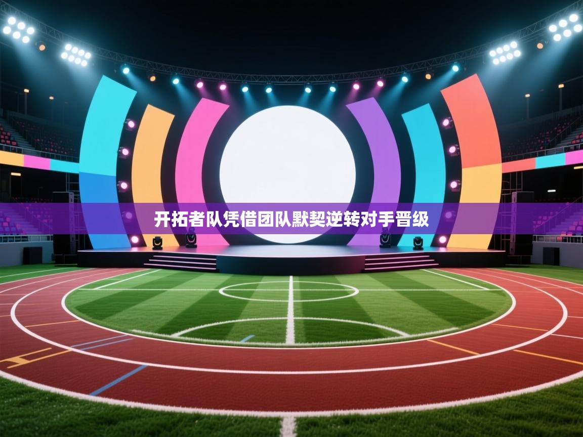 开云体育VIP权益说明-开拓者队凭借团队默契逆转对手晋级 第4张