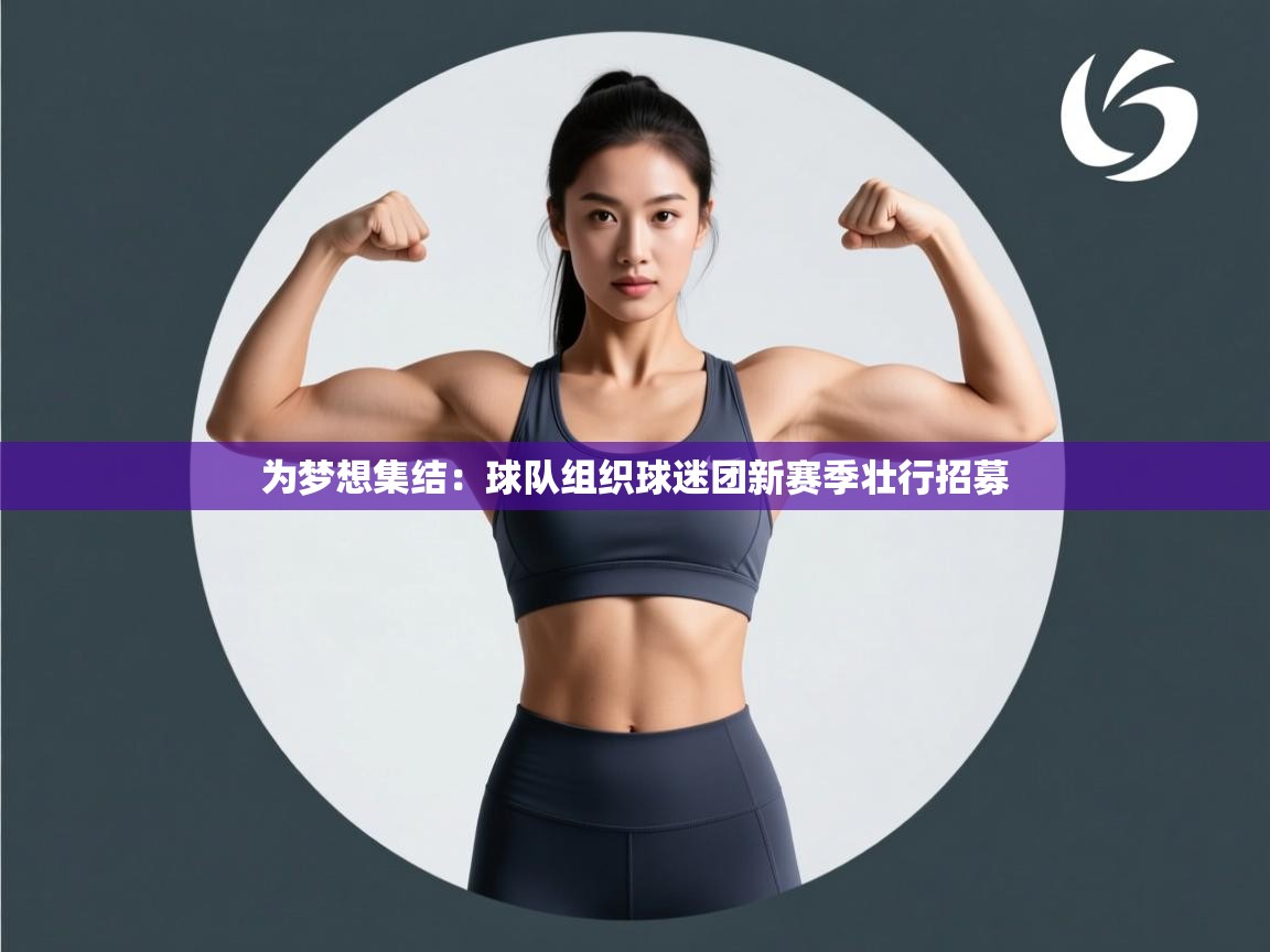 开云体育app在线-为梦想集结:球队组织球迷团新赛季壮行招募 第3张