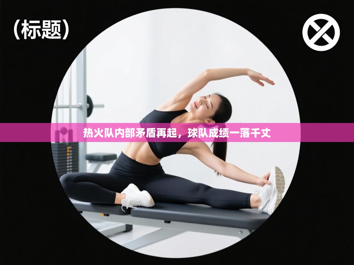 开云体育在线观看-热火队内部矛盾再起,球队成绩一落千丈 第4张