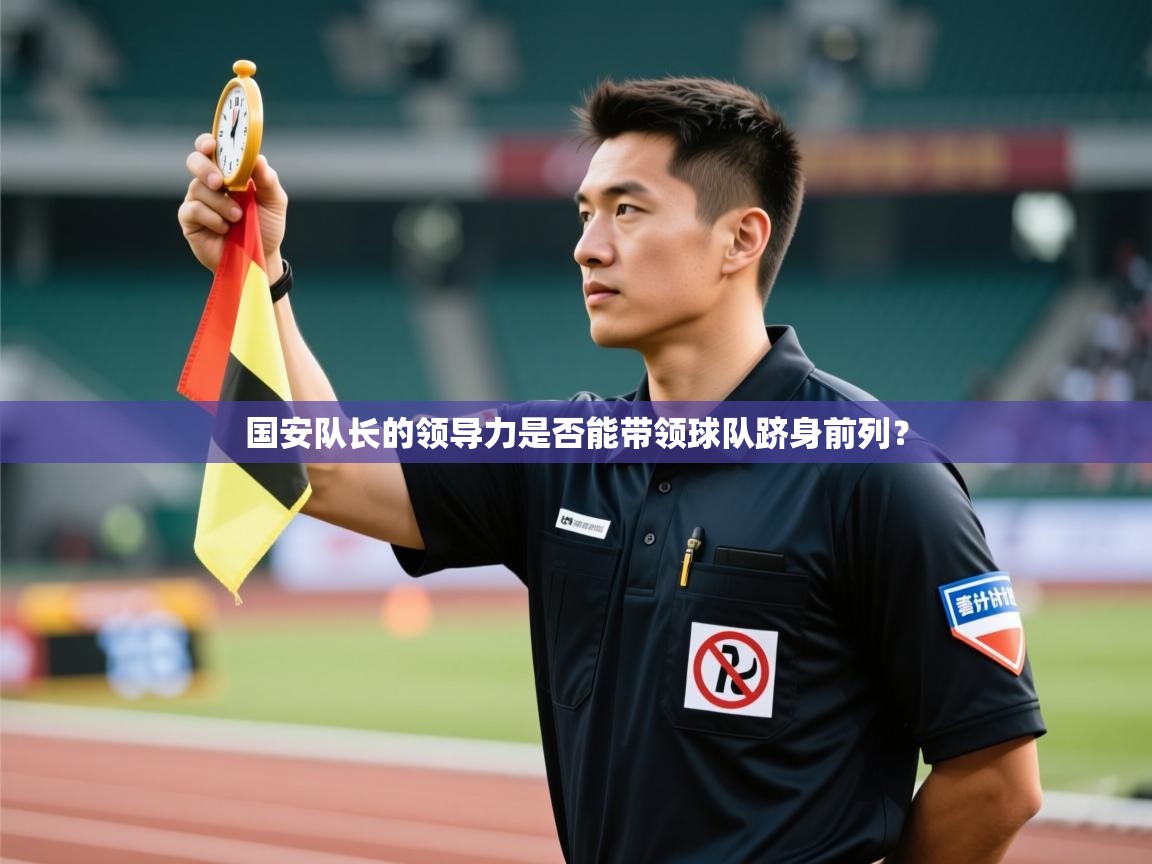 开云客服-国安队长的领导力是否能带领球队跻身前列？  第4张