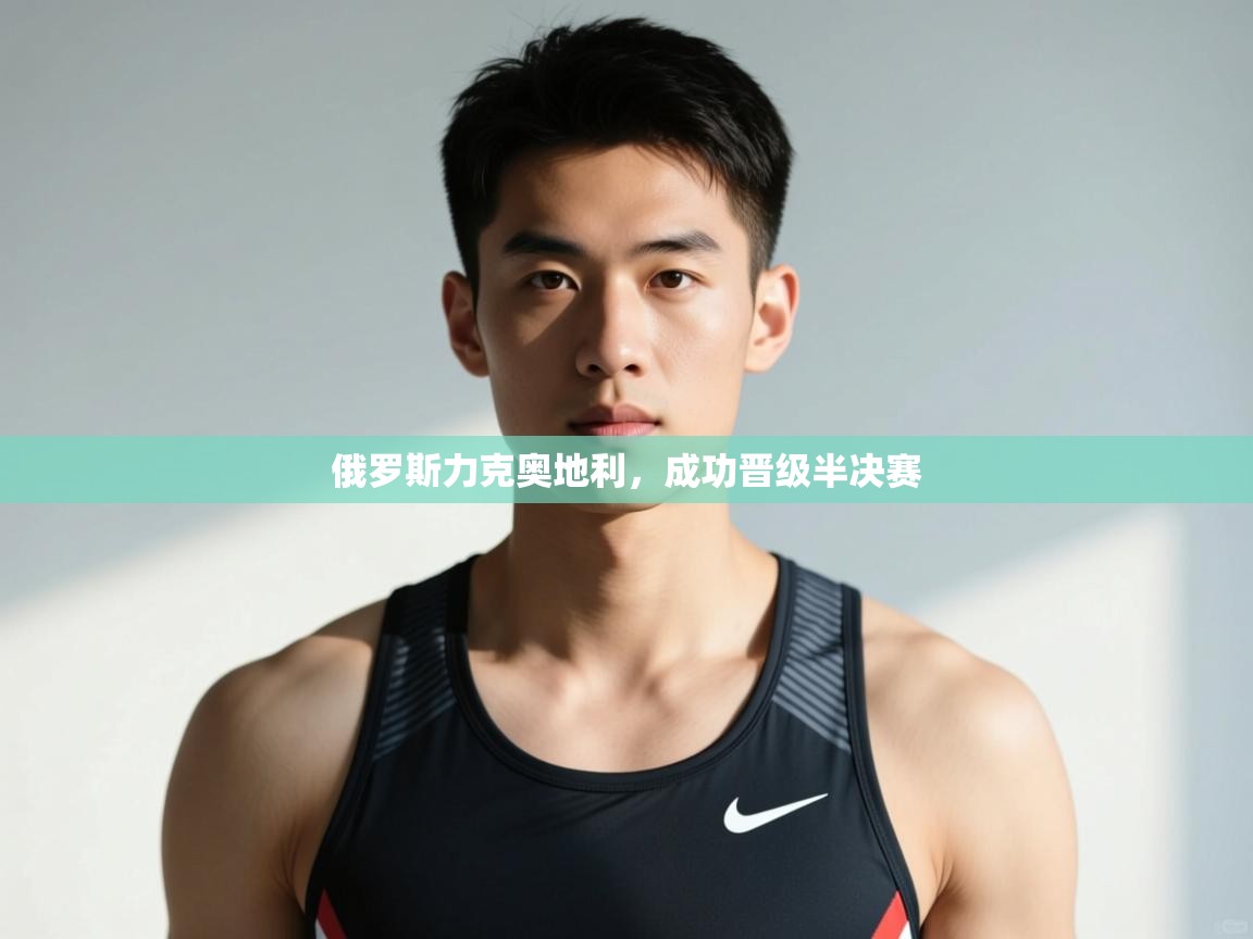 开云体育入口网址-俄罗斯力克奥地利，成功晋级半决赛  第2张