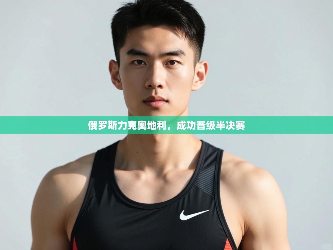 开云体育入口网址-俄罗斯力克奥地利，成功晋级半决赛  第4张