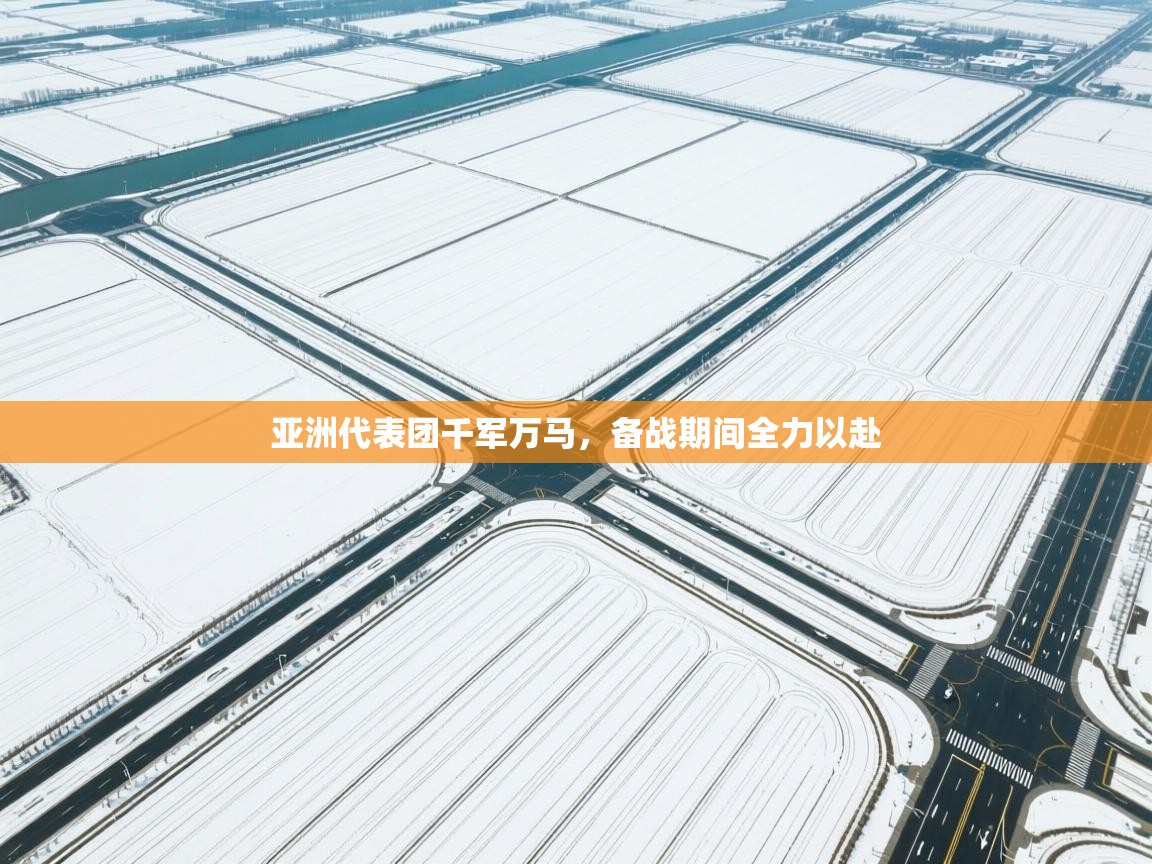 开云体育推送通知设置-亚洲代表团千军万马，备战期间全力以赴  第1张