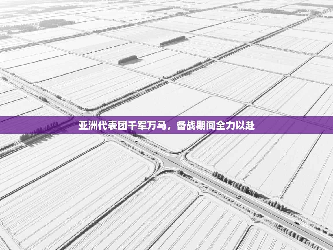 开云体育推送通知设置-亚洲代表团千军万马，备战期间全力以赴  第3张