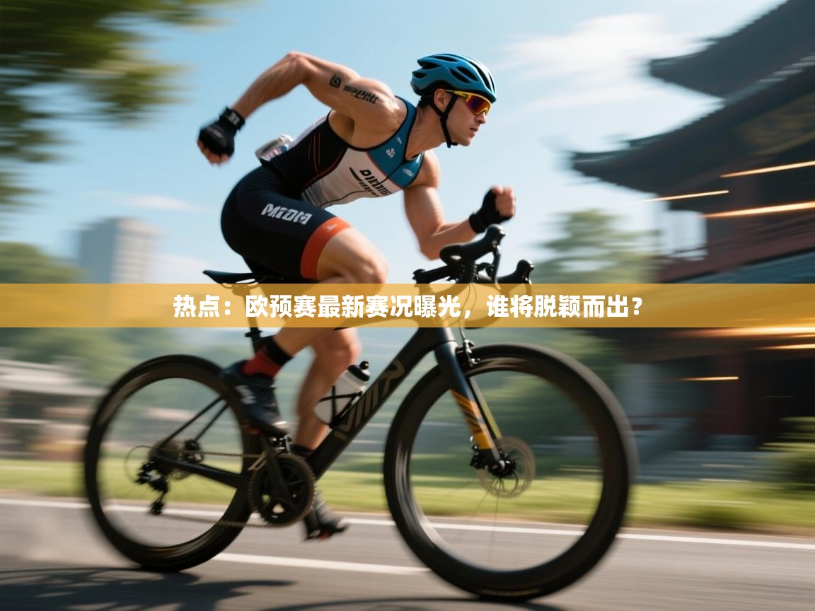 开云体育-热点:欧预赛最新赛况曝光,谁将脱颖而出? 第1张