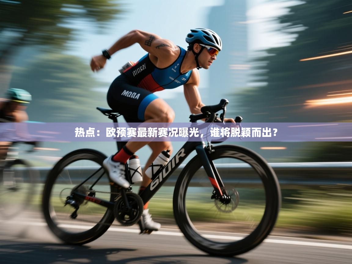 开云体育-热点:欧预赛最新赛况曝光,谁将脱颖而出? 第2张