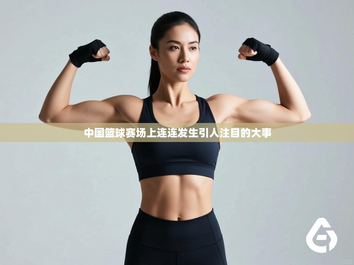 开云体育赛程表查询-中国篮球赛场上连连发生引人注目的大事  第1张