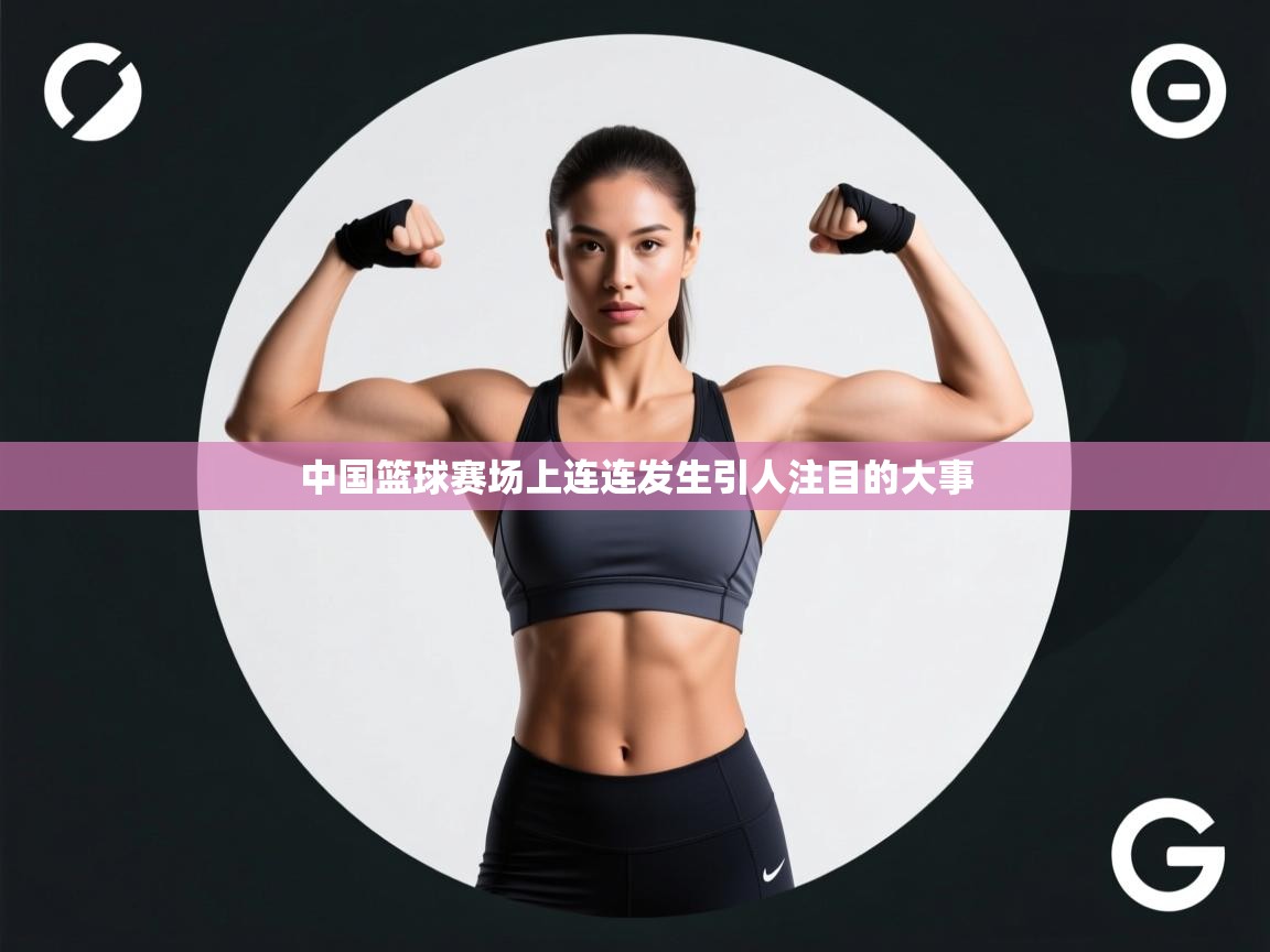 开云体育赛程表查询-中国篮球赛场上连连发生引人注目的大事  第4张