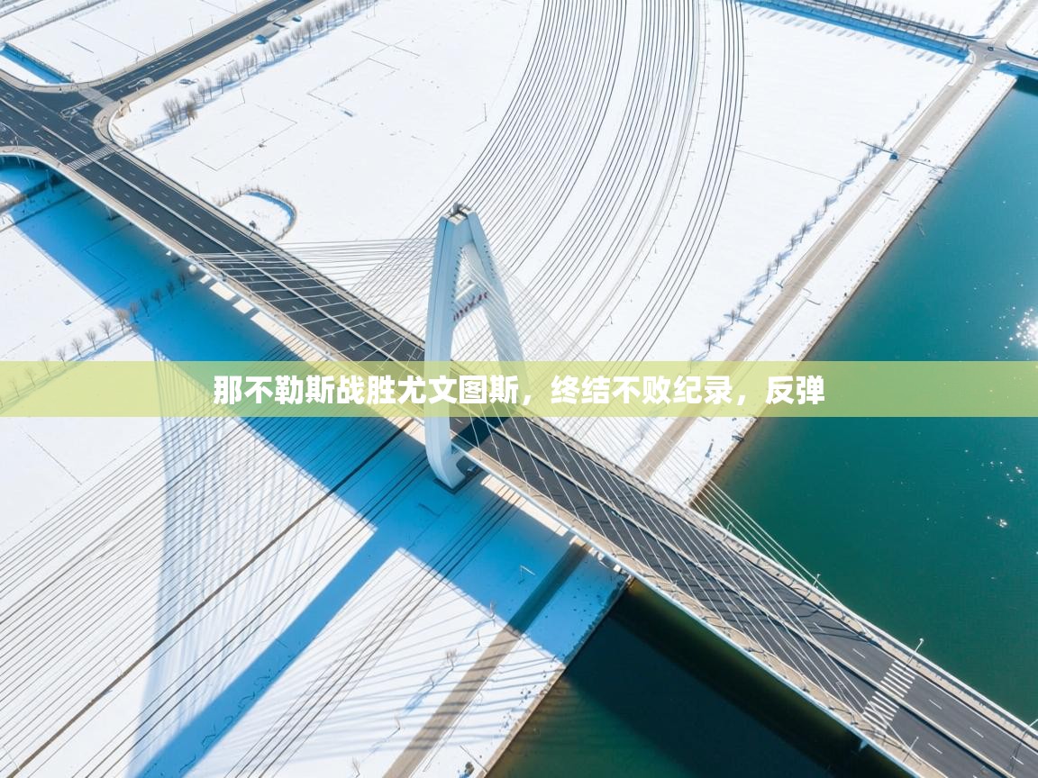 开云中国kaiyun·体育官方网站-那不勒斯战胜尤文图斯，终结不败纪录，反弹  第1张